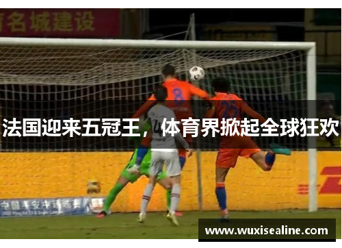 法国迎来五冠王，体育界掀起全球狂欢