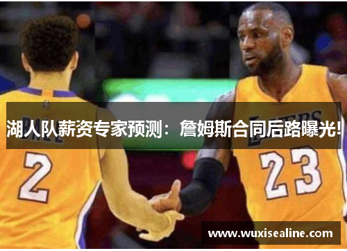 湖人队薪资专家预测：詹姆斯合同后路曝光!