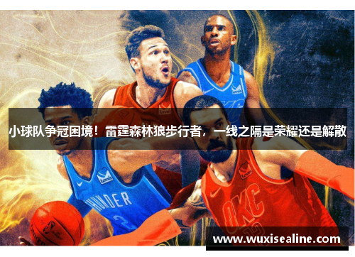 小球队争冠困境！雷霆森林狼步行者，一线之隔是荣耀还是解散