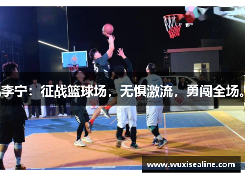 李宁：征战篮球场，无惧激流，勇闯全场。