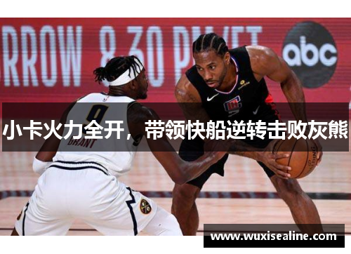 小卡火力全开，带领快船逆转击败灰熊